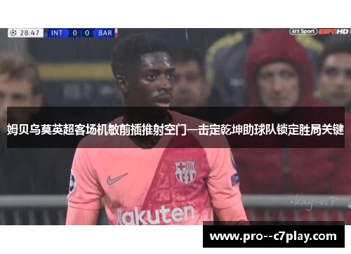 姆贝乌莫英超客场机敏前插推射空门一击定乾坤助球队锁定胜局关键
