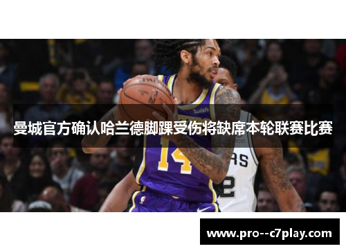 曼城官方确认哈兰德脚踝受伤将缺席本轮联赛比赛