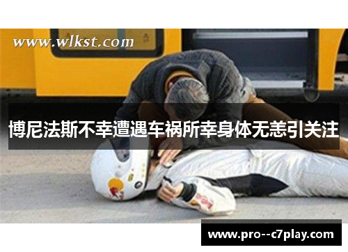 博尼法斯不幸遭遇车祸所幸身体无恙引关注